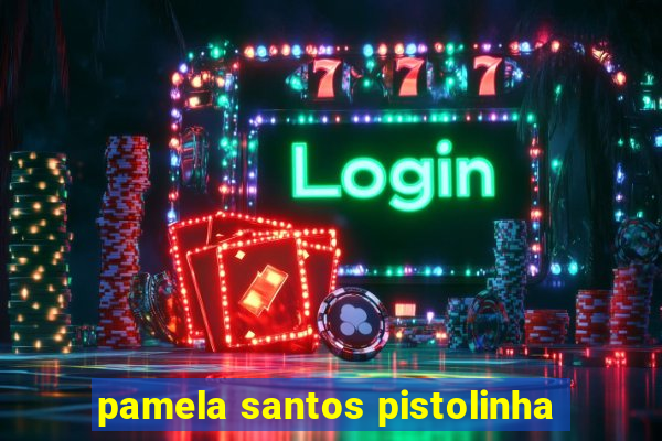 pamela santos pistolinha